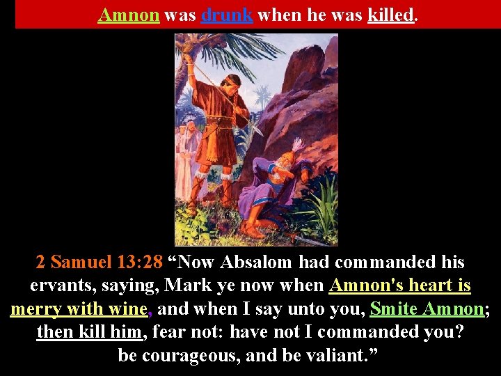 Amnon was drunk when he was killed. 2 Samuel 13: 28 “Now Absalom had