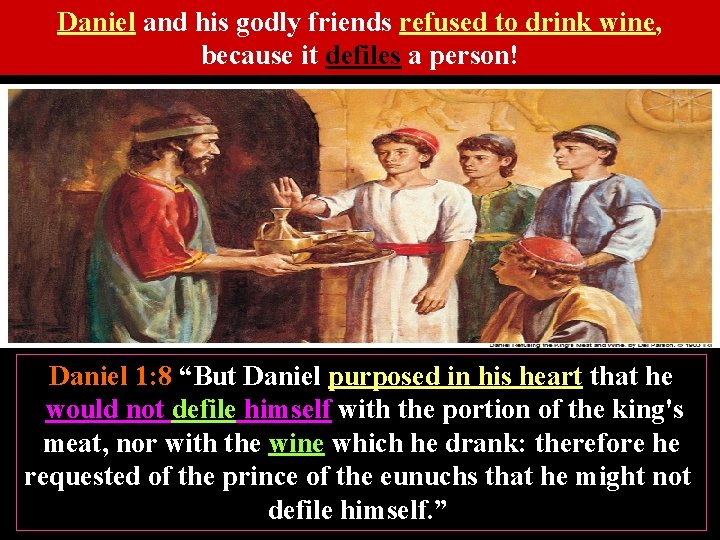 Daniel and his godly friends refused to drink wine, because it defiles a person!