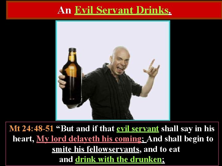 An Evil Servant Drinks. Mt 24: 48 -51 “But and if that evil servant