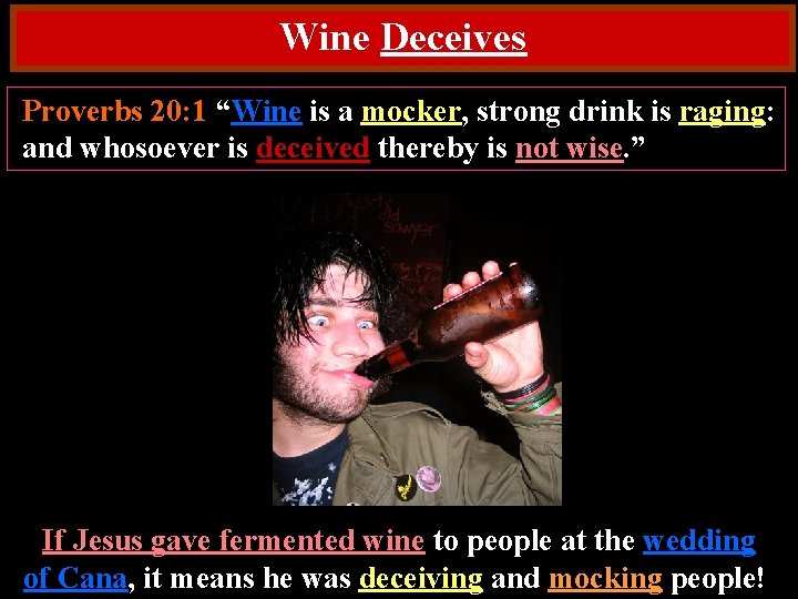 Wine Deceives Proverbs 20: 1 “Wine is a mocker, strong drink is raging: and