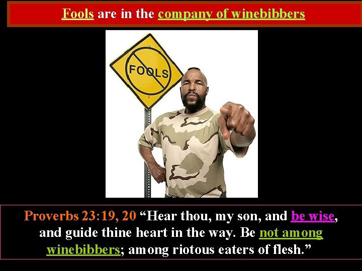 Fools are in the company of winebibbers Proverbs 23: 19, 20 “Hear thou, my