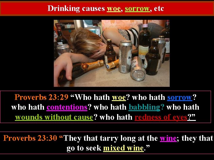 Drinking causes woe, sorrow, etc Proverbs 23: 29 “Who hath woe? who hath sorrow?