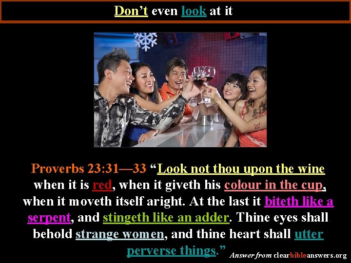 Don’t even look at it Proverbs 23: 31— 33 “Look not thou upon the