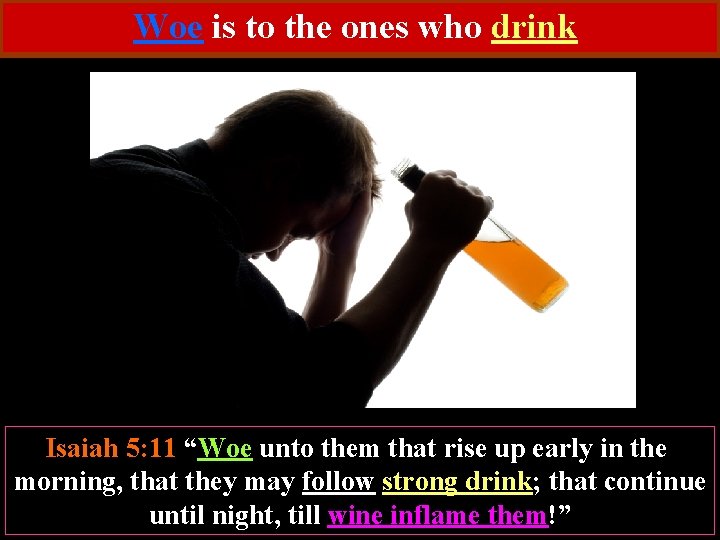Woe is to the ones who drink Isaiah 5: 11 “Woe unto them that