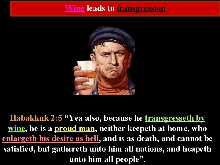 Wine leads to transgression Habakkuk 2: 5 “Yea also, because he transgresseth by wine,