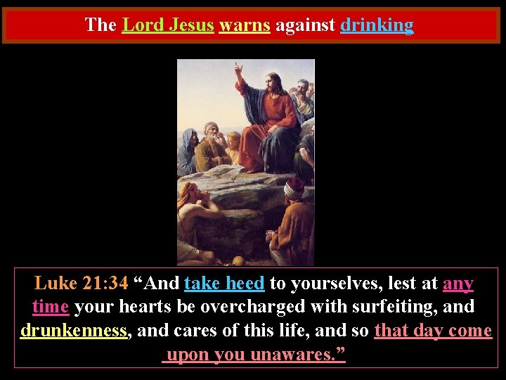 The Lord Jesus warns against drinking Luke 21: 34 “And take heed to yourselves,