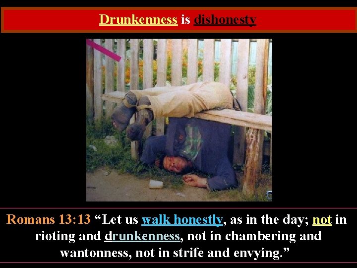 Drunkenness is dishonesty Romans 13: 13 “Let us walk honestly, as in the day;