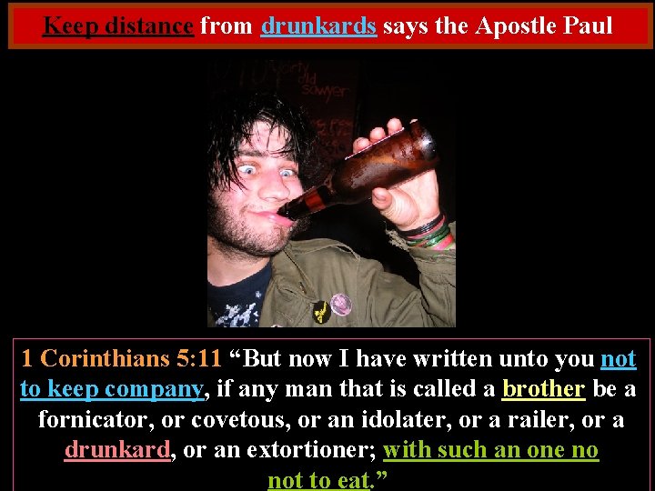 Keep distance from drunkards says the Apostle Paul 1 Corinthians 5: 11 “But now