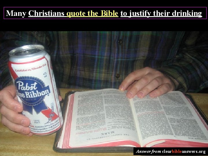 Many Christians quote the Bible to justify their drinking Answer from clearbibleanswers. org 