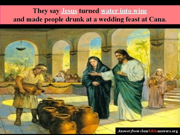 They say Jesus turned water into wine and made people drunk at a wedding