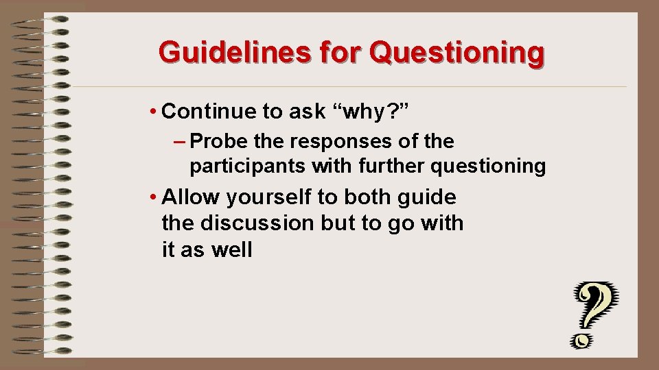 Guidelines for Questioning • Continue to ask “why? ” – Probe the responses of