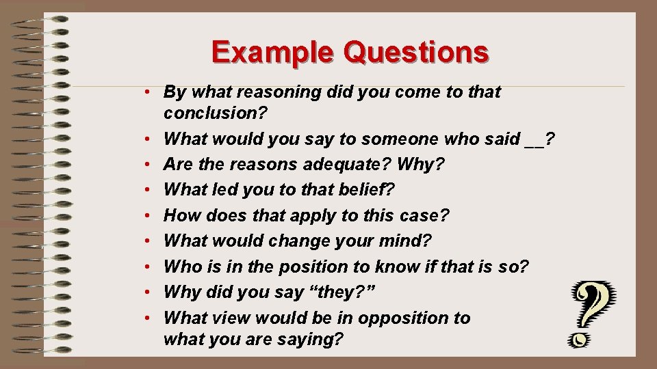 Example Questions • By what reasoning did you come to that conclusion? • What