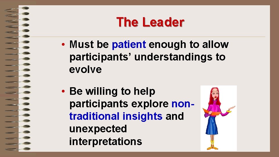The Leader • Must be patient enough to allow participants’ understandings to evolve •