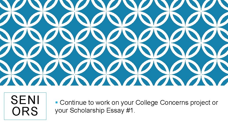 SENI ORS § Continue to work on your College Concerns project or your Scholarship