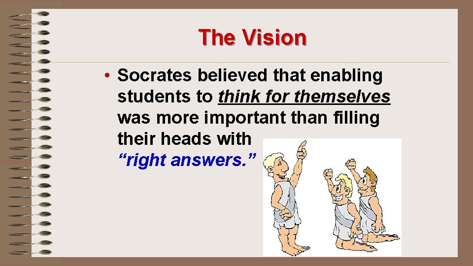 The Vision • Socrates believed that enabling students to think for themselves was more