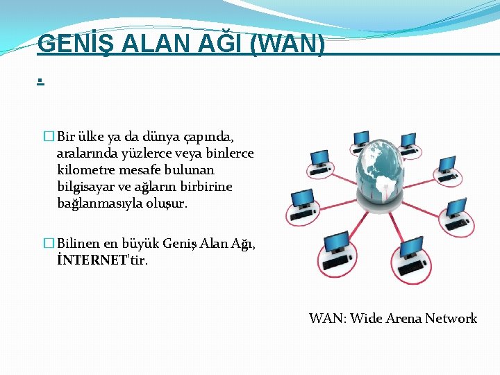 GENİŞ ALAN AĞI (WAN). � Bir ülke ya da dünya çapında, aralarında yüzlerce veya