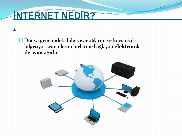 İNTERNET NEDİR? . � Dünya genelindeki bilgisayar ağlarını ve kurumsal bilgisayar sistemlerini birbirine bağlayan