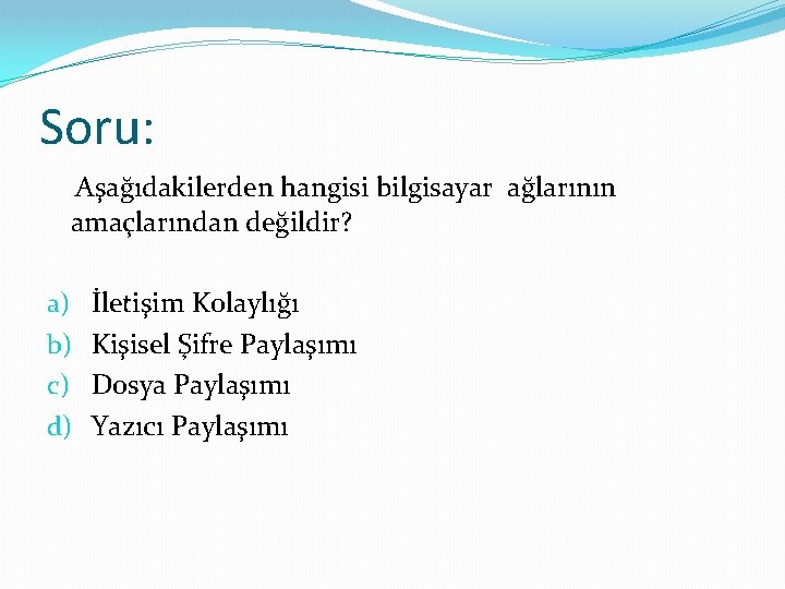 Soru: Aşağıdakilerden hangisi bilgisayar ağlarının amaçlarından değildir? a) b) c) d) İletişim Kolaylığı Kişisel