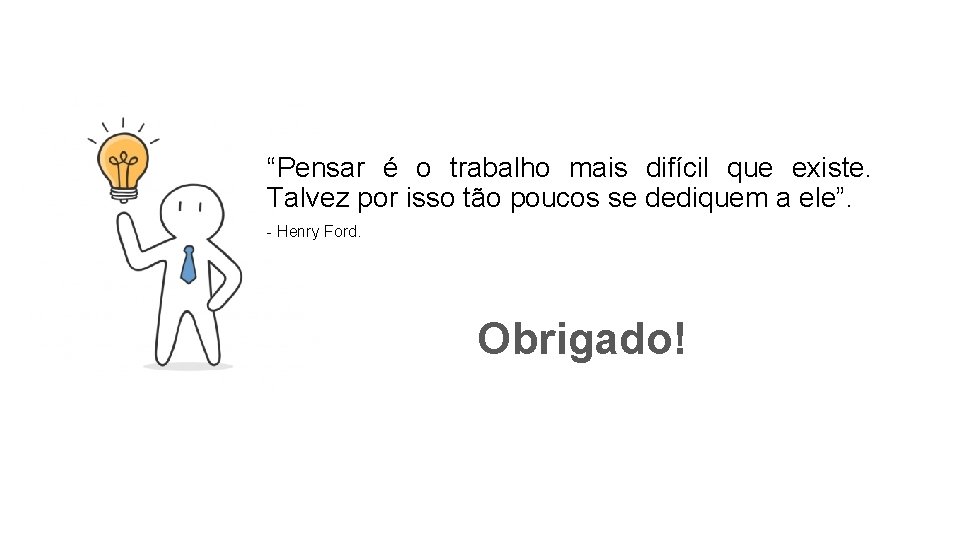 “Pensar é o trabalho mais difícil que existe. Talvez por isso tão poucos se