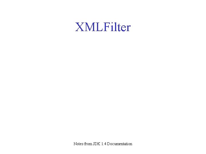 XMLFilter Notes from JDK 1. 4 Documentation XMLFilter Notes from JDK 1. 4 Documentation