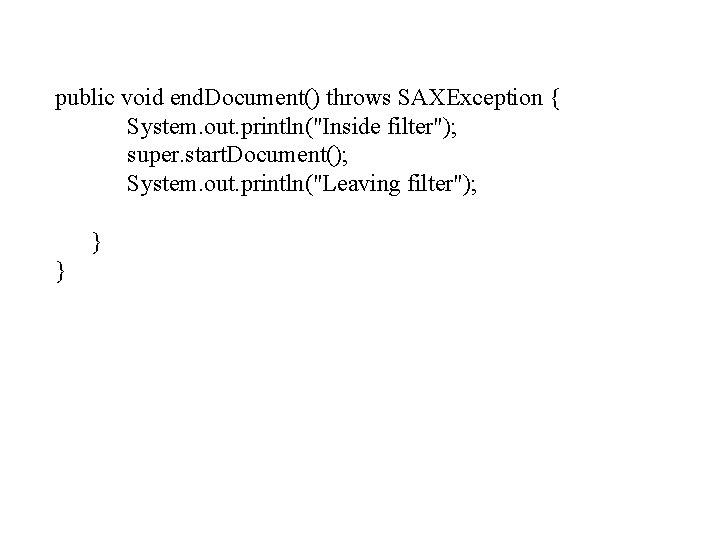 public void end. Document() throws SAXException { System. out. println("Inside filter"); super. start. Document(); public void end. Document() throws SAXException { System. out. println("Inside filter"); super. start. Document();