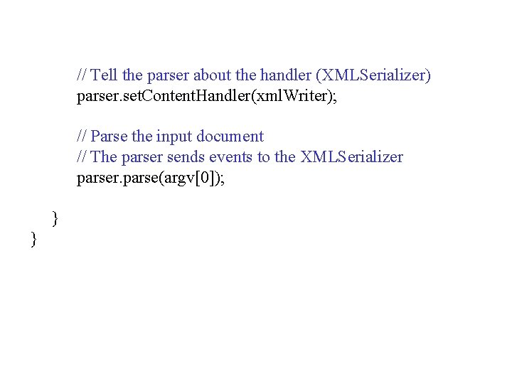 // Tell the parser about the handler (XMLSerializer) parser. set. Content. Handler(xml. Writer); // // Tell the parser about the handler (XMLSerializer) parser. set. Content. Handler(xml. Writer); //