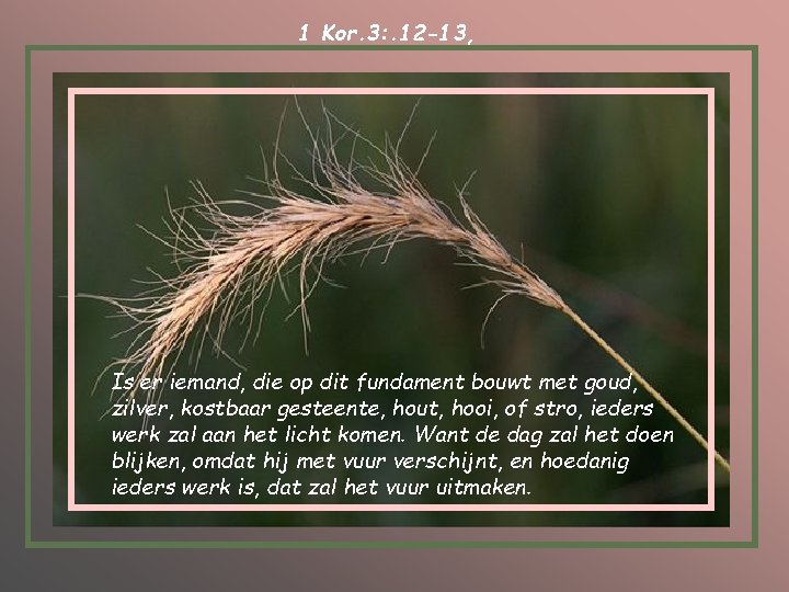 1 Kor. 3: . 12 -13, Is er iemand, die op dit fundament bouwt