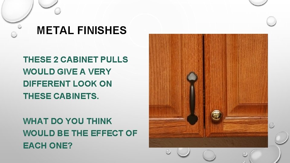 METAL FINISHES THESE 2 CABINET PULLS WOULD GIVE A VERY DIFFERENT LOOK ON THESE