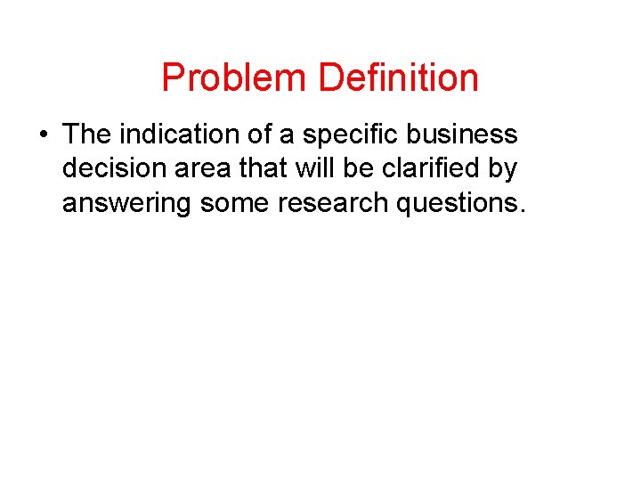 Problem Definition • The indication of a specific business decision area that will be