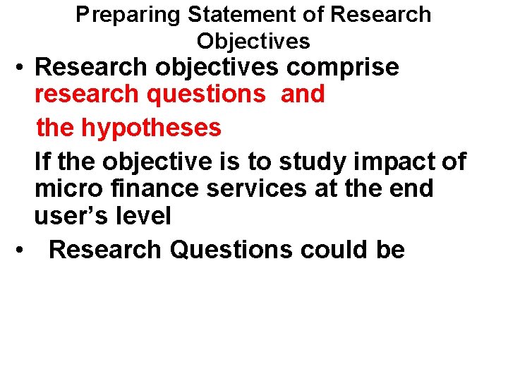 Preparing Statement of Research Objectives • Research objectives comprise research questions and the hypotheses