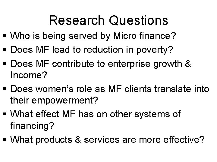 Research Questions § Who is being served by Micro finance? § Does MF lead