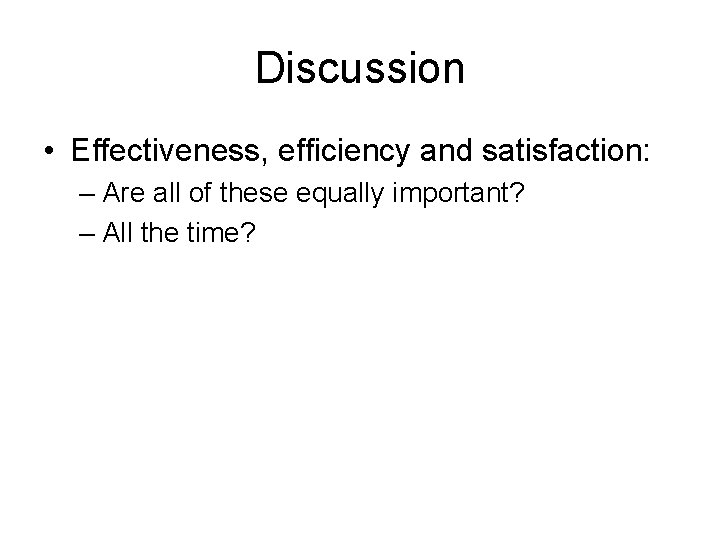 Discussion • Effectiveness, efficiency and satisfaction: – Are all of these equally important? –
