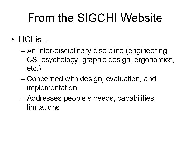 From the SIGCHI Website • HCI is… – An inter-disciplinary discipline (engineering, CS, psychology,