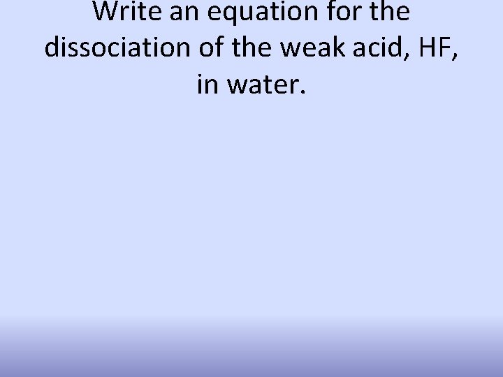 Write an equation for the dissociation of the weak acid, HF, in water. 