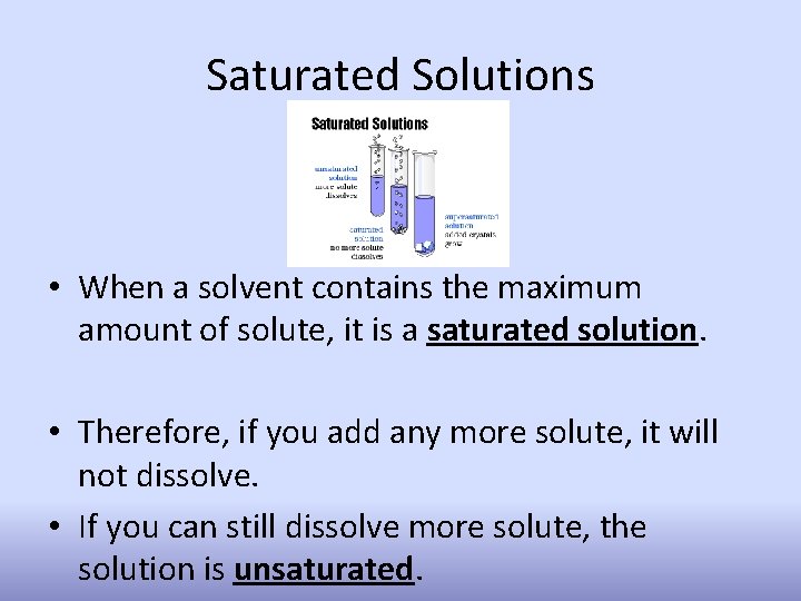 Saturated Solutions • When a solvent contains the maximum amount of solute, it is