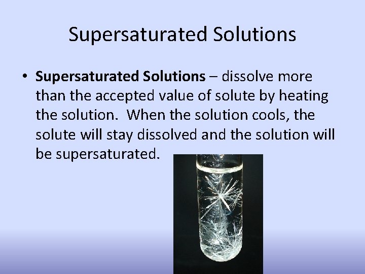 Supersaturated Solutions • Supersaturated Solutions – dissolve more than the accepted value of solute