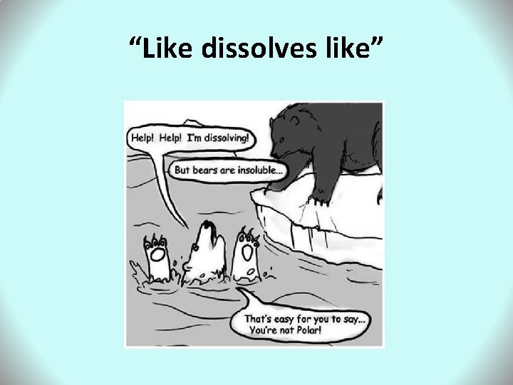 “Like dissolves like” 
