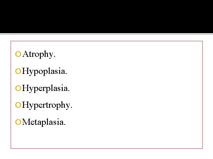  Atrophy. Hypoplasia. Hypertrophy. Metaplasia. 
