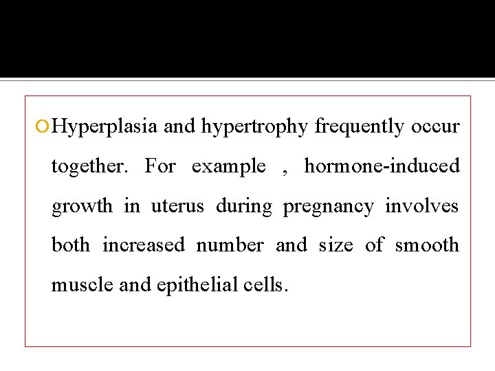  Hyperplasia and hypertrophy frequently occur together. For example , hormone-induced growth in uterus