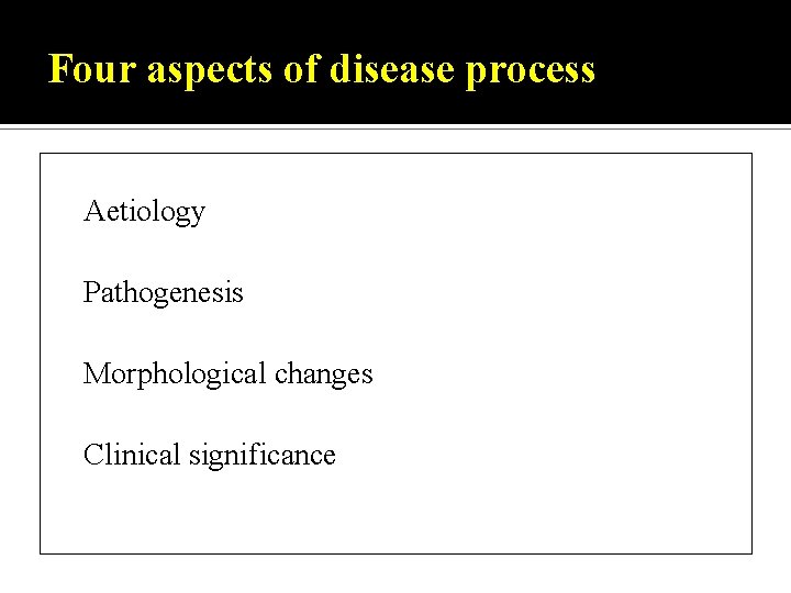 Four aspects of disease process Aetiology Pathogenesis Morphological changes Clinical significance 