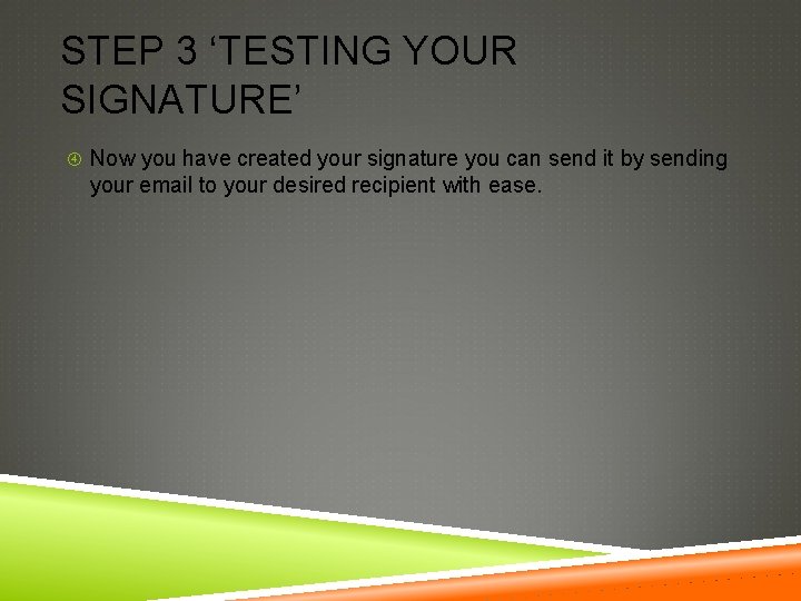 STEP 3 ‘TESTING YOUR SIGNATURE’ Now you have created your signature you can send