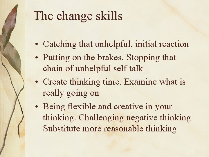The change skills • Catching that unhelpful, initial reaction • Putting on the brakes.