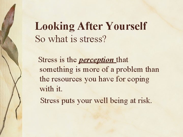 Looking After Yourself So what is stress? Stress is the perception that something is