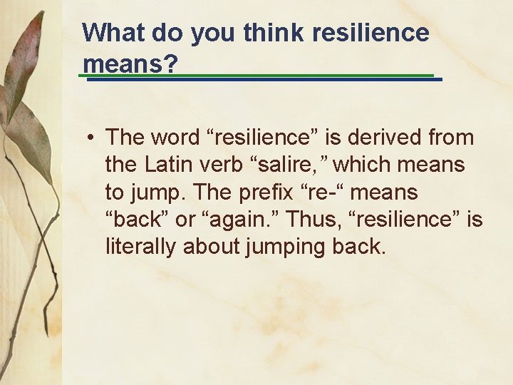 What do you think resilience means? • The word “resilience” is derived from the