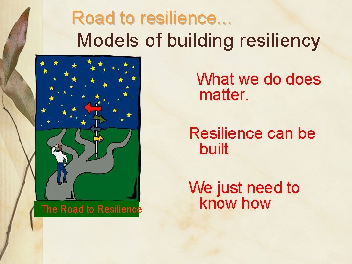 Road to resilience… Models of building resiliency What we do does matter. Resilience can