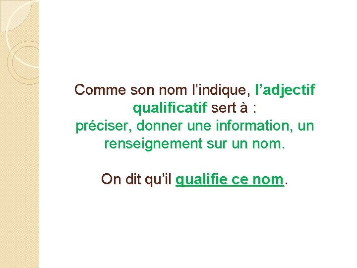 Comme son nom l’indique, l’adjectif qualificatif sert à : préciser, donner une information, un