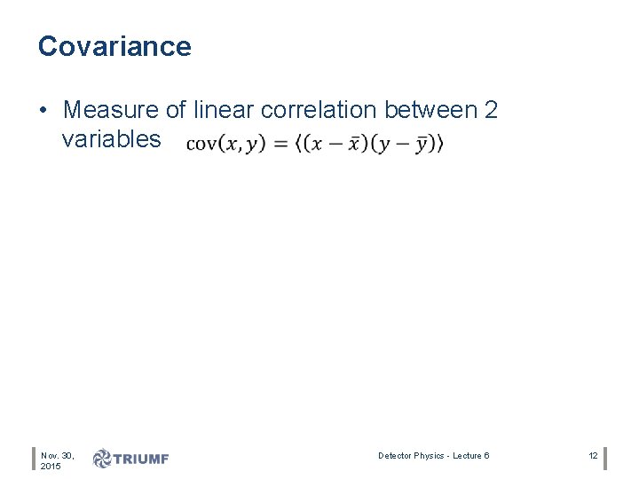 Covariance • Measure of linear correlation between 2 variables Nov. 30, 2015 Detector Physics