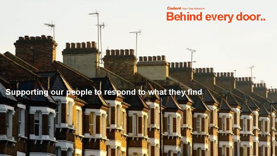 Behind every door. . Supporting our people to respond to what they find ©