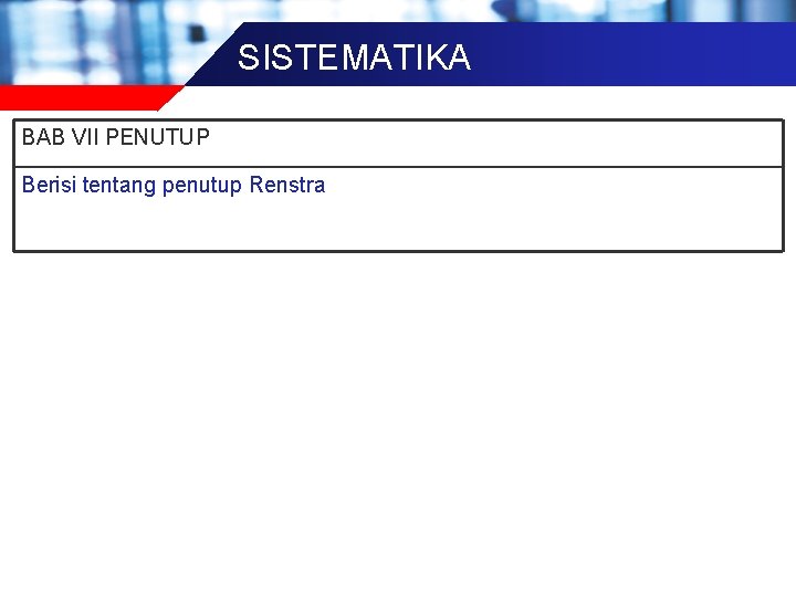 SISTEMATIKA BAB VII PENUTUP Berisi tentang penutup Renstra 