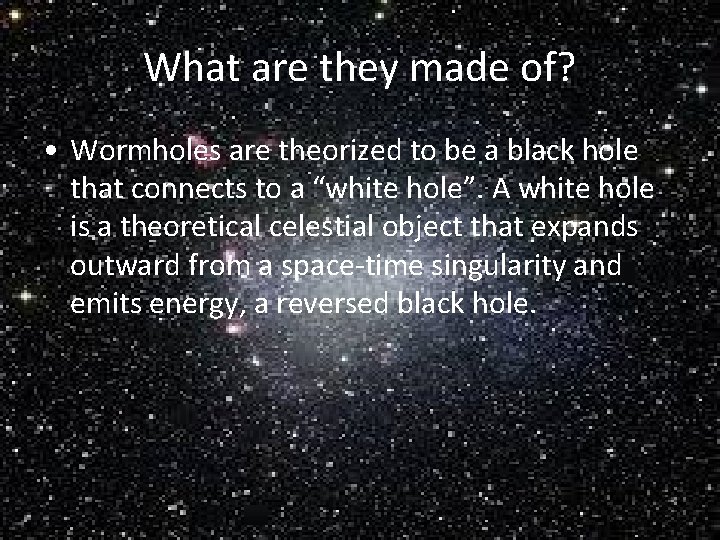 What are they made of? • Wormholes are theorized to be a black hole